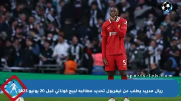 ريال مدريد يطلب من ليفربول تحديد مطالبه لبيع كوناتي قبل 20 يوليو 2025